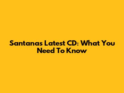 Santana's Latest CD: What You Need To Know