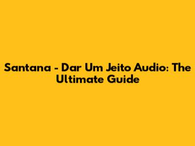 Santana - Dar Um Jeito Audio: The Ultimate Guide