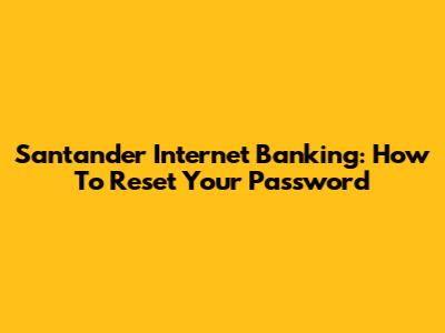 Santander Internet Banking: How To Reset Your Password