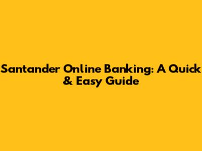 Santander Online Banking: A Quick & Easy Guide