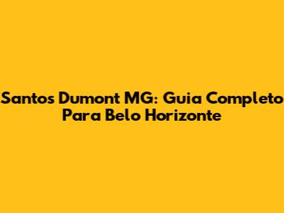 Santos Dumont MG: Guia Completo Para Belo Horizonte