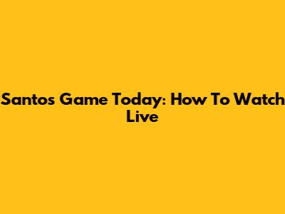 Santos Game Today: How To Watch Live