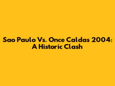 Sao Paulo Vs. Once Caldas 2004: A Historic Clash