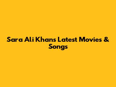Sara Ali Khan's Latest Movies & Songs
