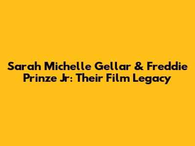 Sarah Michelle Gellar & Freddie Prinze Jr: Their Film Legacy