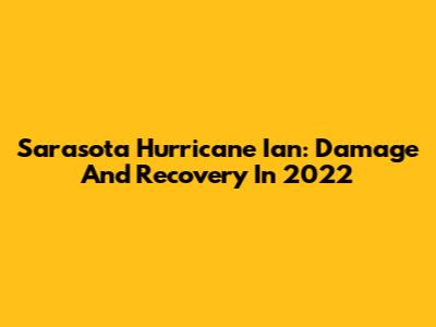 Sarasota Hurricane Ian: Damage And Recovery In 2022