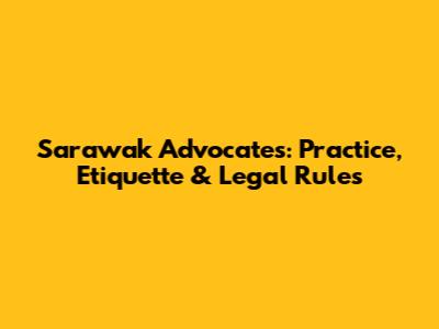 Sarawak Advocates: Practice, Etiquette & Legal Rules