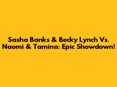 Sasha Banks & Becky Lynch Vs. Naomi & Tamina: Epic Showdown!