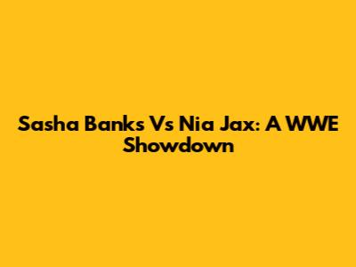 Sasha Banks Vs Nia Jax: A WWE Showdown