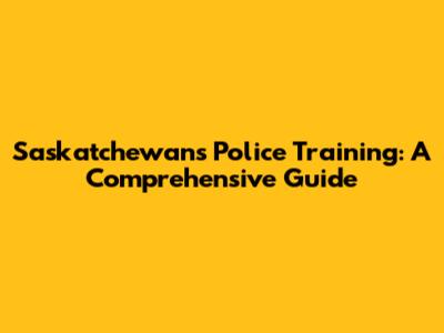 Saskatchewan's Police Training: A Comprehensive Guide