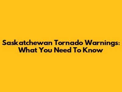 Saskatchewan Tornado Warnings: What You Need To Know
