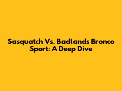 Sasquatch Vs. Badlands Bronco Sport: A Deep Dive