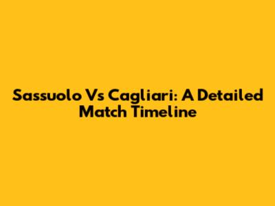 Sassuolo Vs Cagliari: A Detailed Match Timeline