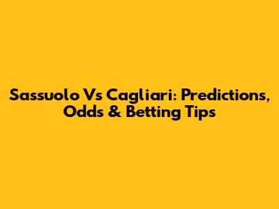 Sassuolo Vs Cagliari: Predictions, Odds & Betting Tips