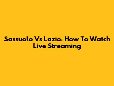 Sassuolo Vs Lazio: How To Watch Live Streaming