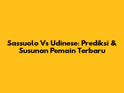 Sassuolo Vs Udinese: Prediksi & Susunan Pemain Terbaru
