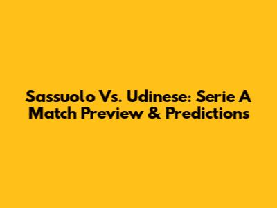 Sassuolo Vs. Udinese: Serie A Match Preview & Predictions