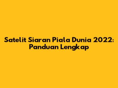 Satelit Siaran Piala Dunia 2022: Panduan Lengkap