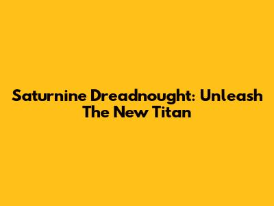 Saturnine Dreadnought: Unleash The New Titan