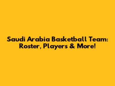 Saudi Arabia Basketball Team: Roster, Players & More!