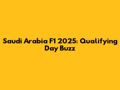 Saudi Arabia F1 2025: Qualifying Day Buzz