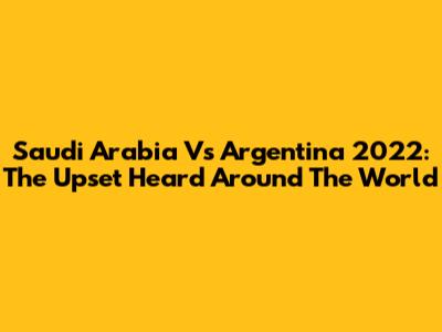 Saudi Arabia Vs Argentina 2022: The Upset Heard Around The World