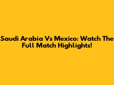 Saudi Arabia Vs Mexico: Watch The Full Match Highlights!