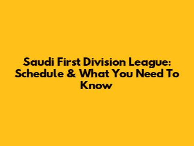 Saudi First Division League: Schedule & What You Need To Know