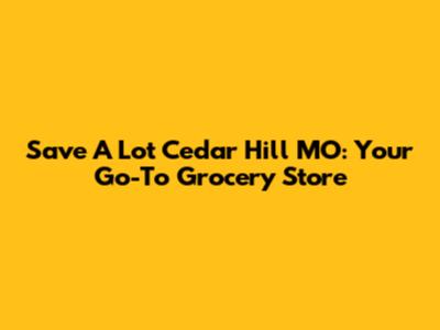 Save A Lot Cedar Hill MO: Your Go-To Grocery Store