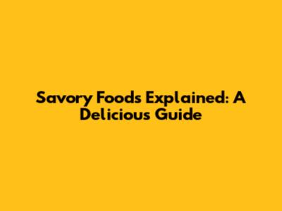 Savory Foods Explained: A Delicious Guide