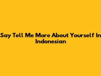Say "Tell Me More About Yourself" In Indonesian