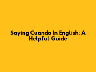 Saying 'Cuando' In English: A Helpful Guide
