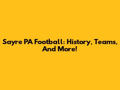 Sayre PA Football: History, Teams, And More!