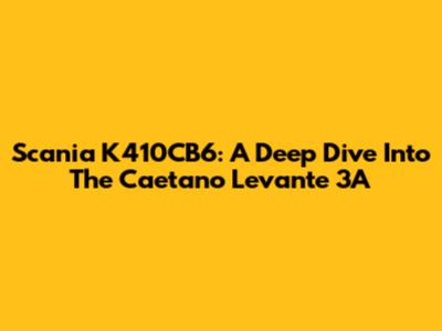 Scania K410CB6: A Deep Dive Into The Caetano Levante 3A