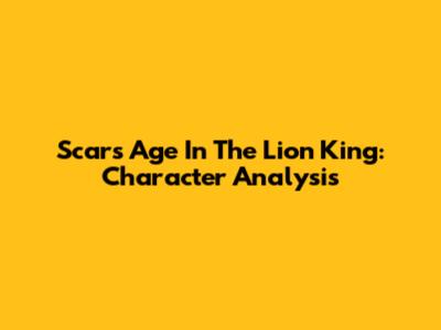 Scar's Age In The Lion King: Character Analysis