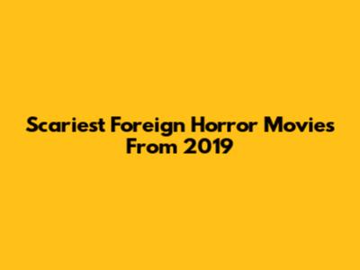 Scariest Foreign Horror Movies From 2019