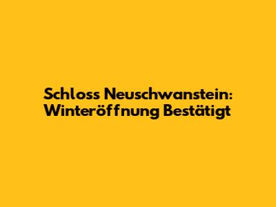 Schloss Neuschwanstein: Winteröffnung Bestätigt