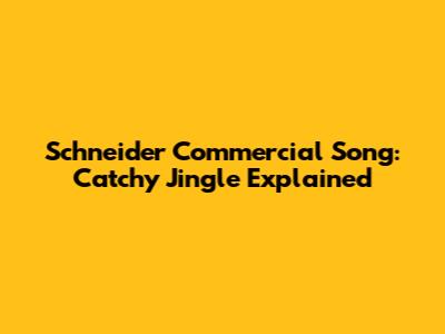 Schneider Commercial Song: Catchy Jingle Explained