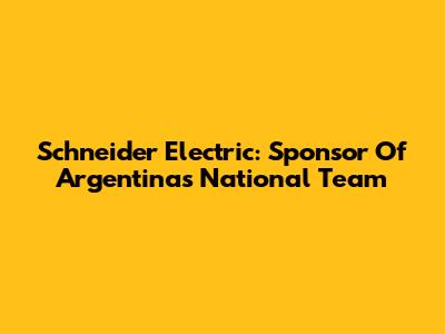 Schneider Electric: Sponsor Of Argentina's National Team