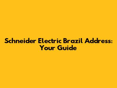Schneider Electric Brazil Address: Your Guide