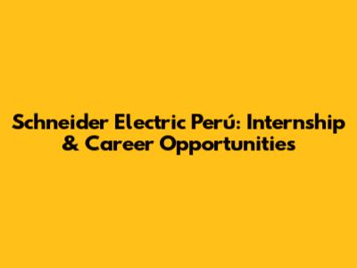 Schneider Electric Perú: Internship & Career Opportunities