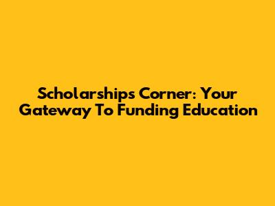 Scholarships Corner: Your Gateway To Funding Education