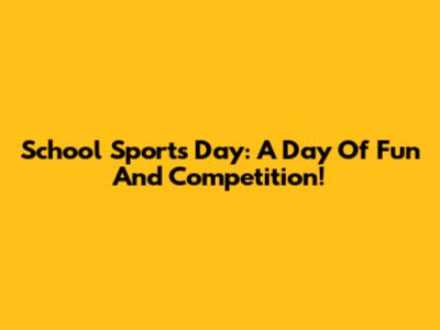 School Sports Day: A Day Of Fun And Competition!