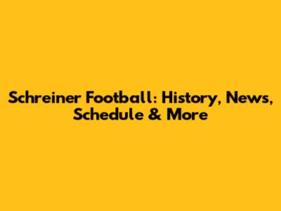 Schreiner Football: History, News, Schedule & More