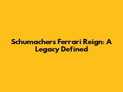 Schumacher's Ferrari Reign: A Legacy Defined
