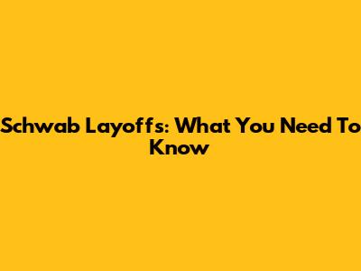 Schwab Layoffs: What You Need To Know