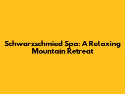 Schwarzschmied Spa: A Relaxing Mountain Retreat