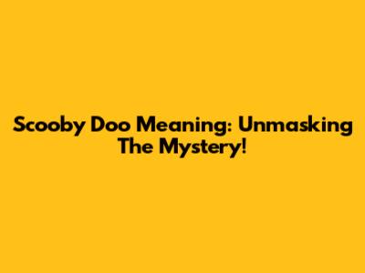 Scooby Doo Meaning: Unmasking The Mystery!