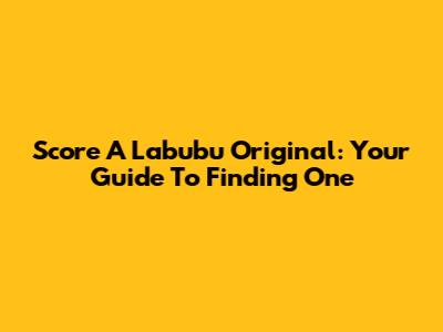 Score A Labubu Original: Your Guide To Finding One