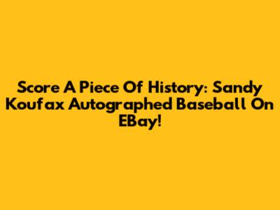 Score A Piece Of History: Sandy Koufax Autographed Baseball On EBay!